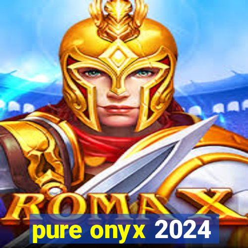 pure onyx 2024